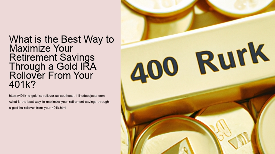 What is the Best Way to Maximize Your Retirement Savings Through a Gold IRA Rollover From Your 401k?